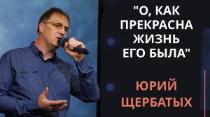 О, как прекрасна жизнь Его была — Юрий Щербатых