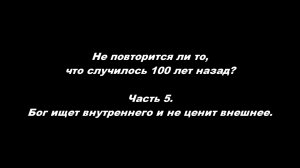 Не повторится ли то, что случилось 100 лет назад?
Часть 5. Бог ищет внутреннего и не ценит внешнее