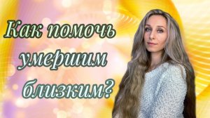 Как помочь умершим близким?