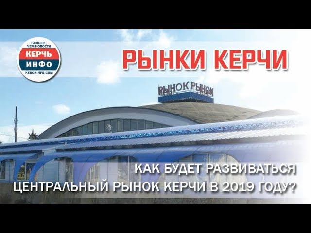 Как будет развиваться Центральный рынок Керчи в 2019 году? смотреть онлайн