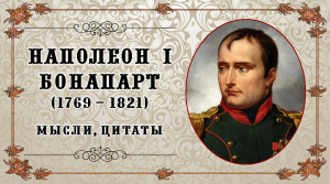 Наполеон I Бонапарт (1769 – 1821 гг.) Мысли, цитаты