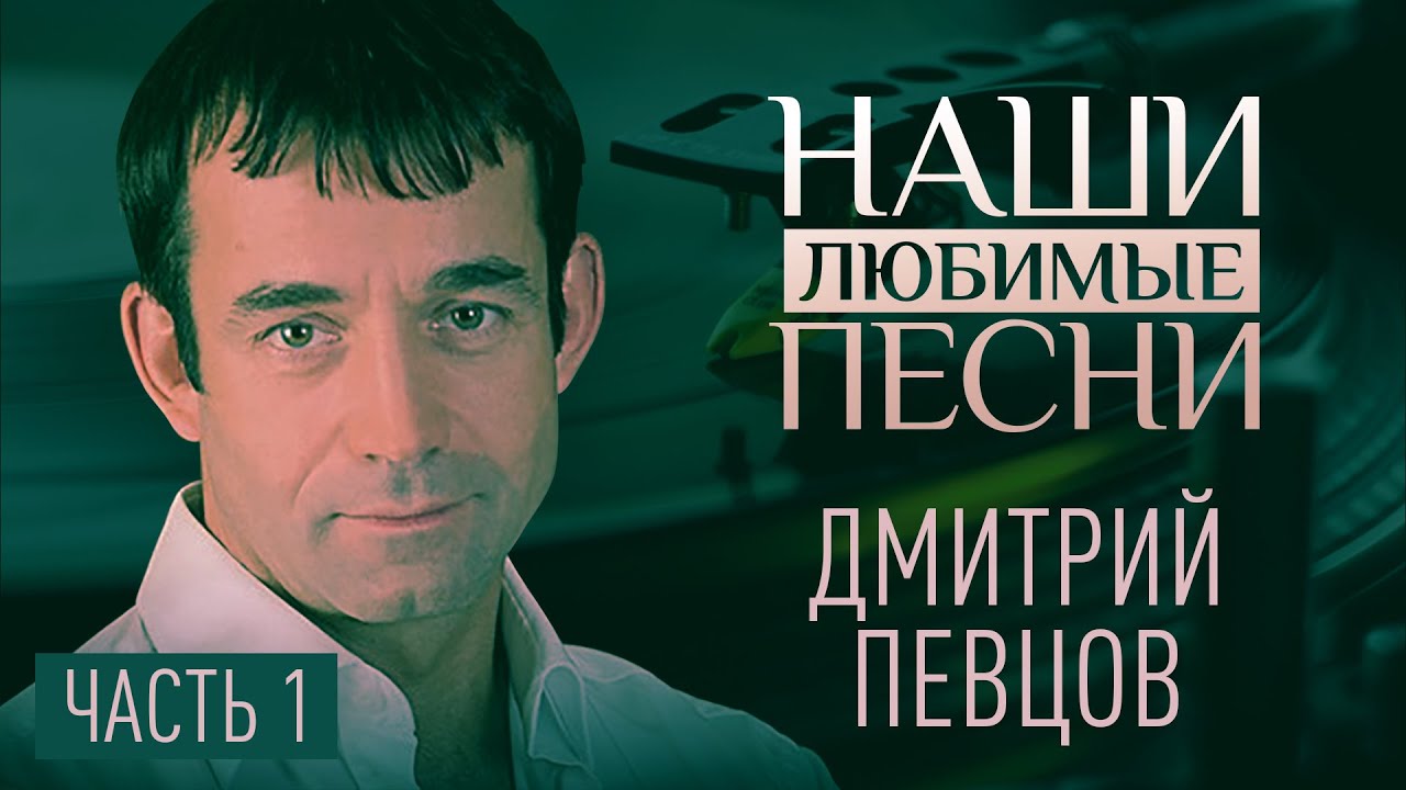 НАШИ ЛЮБИМЫЕ ПЕСНИ. ДМИТРИЙ ПЕВЦОВ. ЧАСТЬ 1