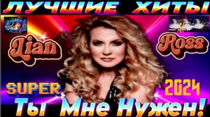 LIAN ROSS.ТЫ МНЕ НУЖЕН! BEST 2024.
