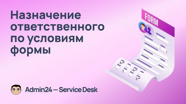 Назначение ответственного по условиям формы заявки в Admin24 – Service Desk
