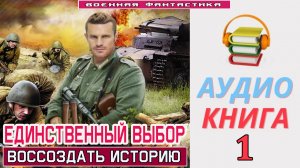 #Аудиокнига.  «ЕДИНСТВЕННЫЙ ВЫБОР-1! Воссоздать историю». КНИГА 1. #Попаданцы.#Фантастика
