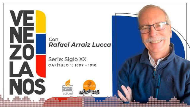 Venezolanos Con Rafael Arráiz Lucca: Siglo XX - Periodo Desde 1899 Hasta 1910 - EP. #1