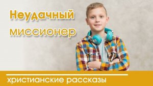 Детский христианский рассказ Неудачный миссионер