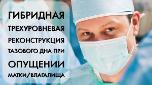 Гибридная трехуровневая реконструкция тазового дна при опущении матки/влагалища: базовая операция