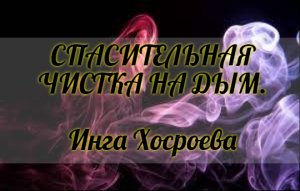 СПАСИТЕЛЬНАЯ ЧИСТКА НА ДЫМ. ИНГА ХОСРОЕВА. ВЕДЬМИНА ИЗБА.