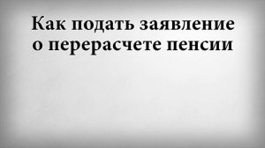 Как подать заявление о перерасчете пенсии