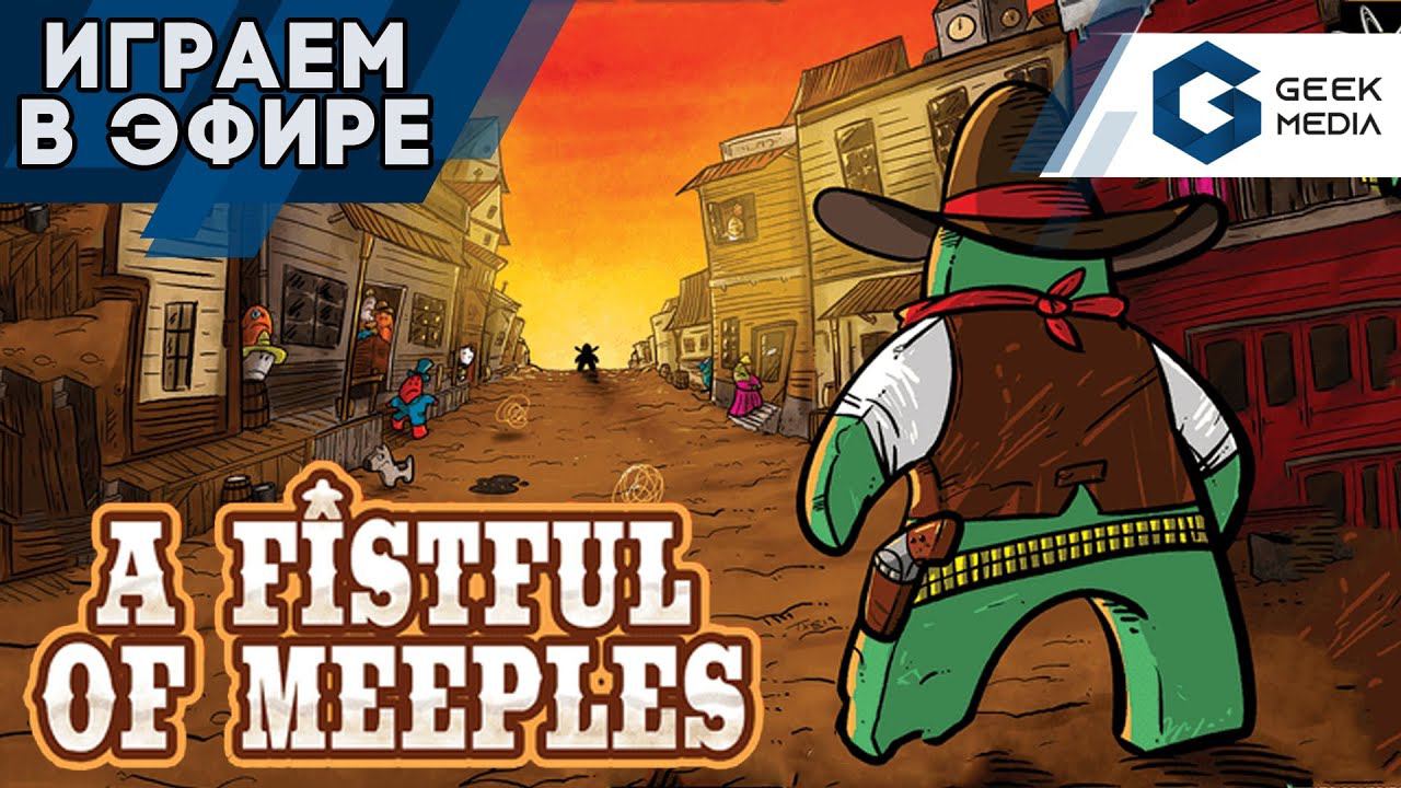 A FISTFUL OF MEEPLES - ИГРАЕМ в прямом эфире Geek Media