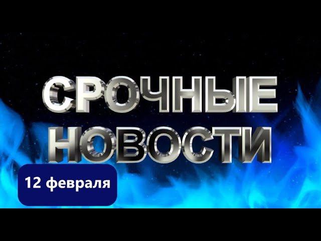 СРОЧНЫЕ НОВОСТИ 12 ФЕВРАЛЯ