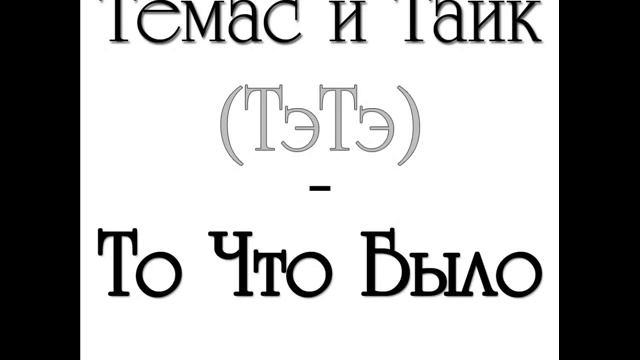 Темас и Тайк (ТэТэ) - То что было смотреть онлайн