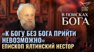 «К БОГУ БЕЗ БОГА ПРИЙТИ НЕВОЗМОЖНО».  ЕПИСКОП ЯЛТИНСКИЙ НЕСТОР. В ПОИСКАХ БОГА