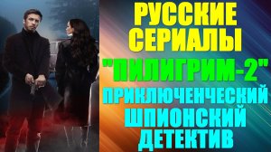 Русские сериалы: Новинки-2024. Приключенческий шпионский детектив: «Пилигрим-2»