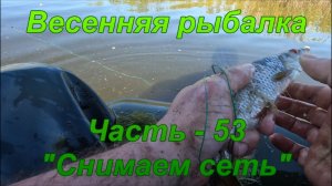 Весенняя рыбалка. Часть - 53. «Снимаем сеть».