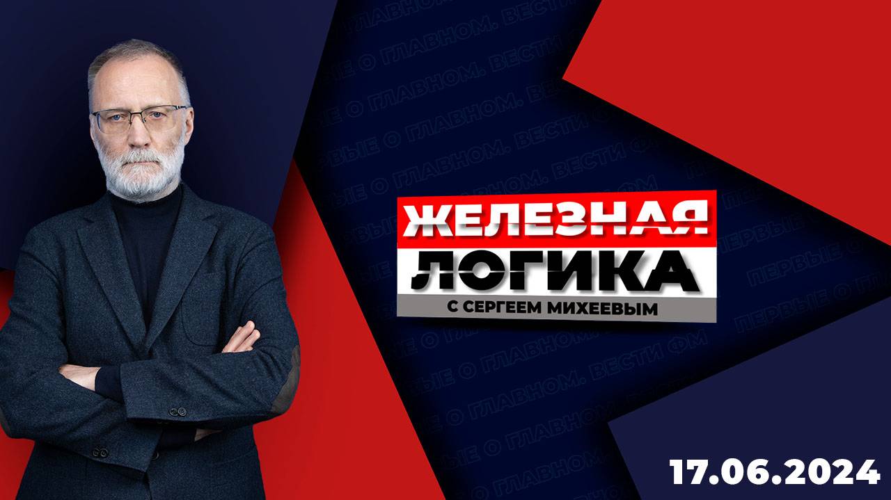 Железная логика с Сергеем Михеевым / Эфир 17.06.2024 смотреть онлайн
