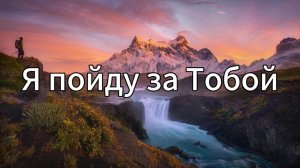 Я пойду за Тобой