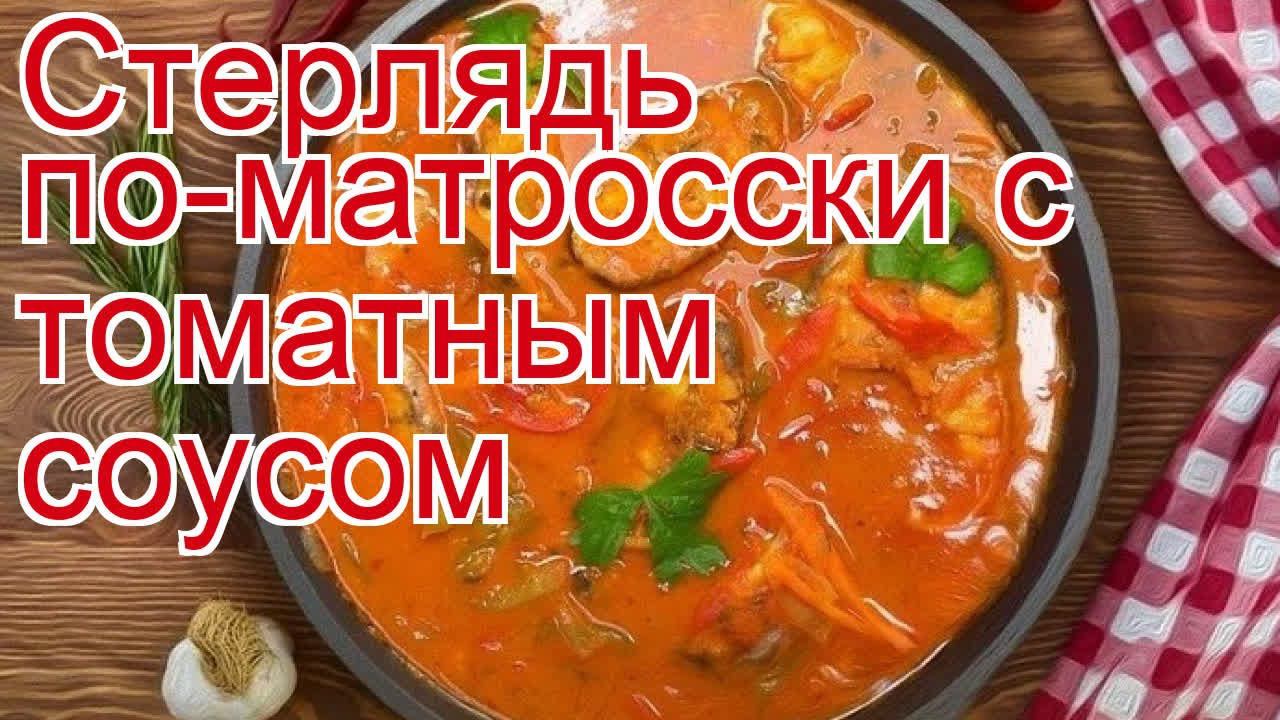 Как приготовить стерлядь пошаговый рецепт - Стерлядь по-матросски с томатным соусом за 120 минут смотреть онлайн