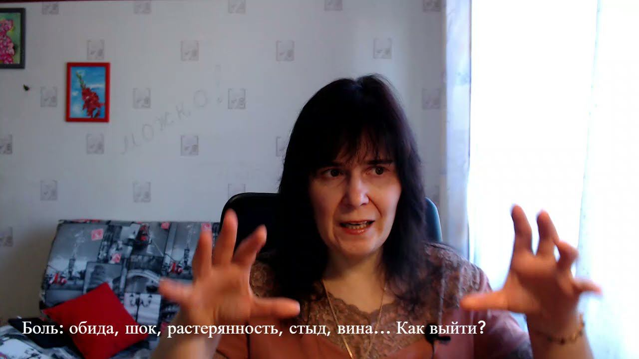 Боль: обида, шок, растерянность, стыд и вина... Как выйти? смотреть онлайн