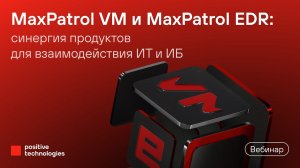 MaxPatrol VM и MaxPatrol EDR: синергия продуктов для взаимодействия ИТ и ИБ