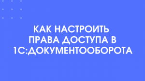 быстрая настройка прав доступа в 1С:Документооборот 3.0
