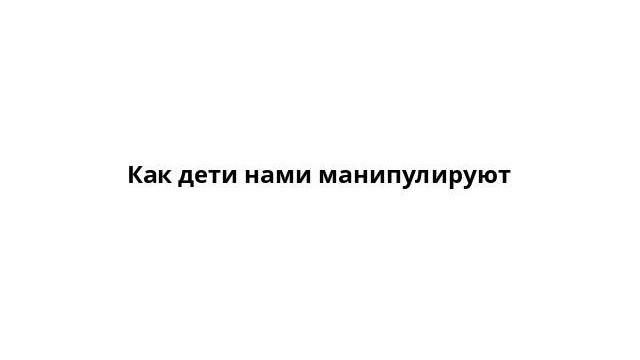 Как дети нами манипулируют смотреть онлайн