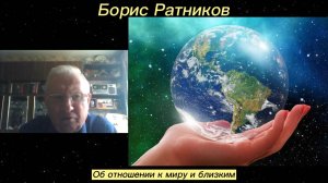 Борис Ратников - Об  отношении к миру и близким.
