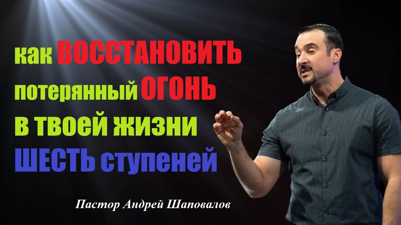 Как восстановить потерянный огонь в жизни. Шесть ступеней.Пастор Андрей Шаповалов. смотреть онлайн