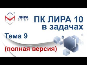 "ПК ЛИРА 10 в задачах". Тема 9 "Создание модели и анализ результатов в ПК ЛИРА версий 9.6 и 10.4"