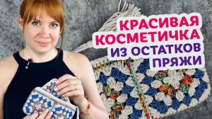 Пошаговый мастер - класс по вязанию красивой косметички из 4 мотивов Бабушкин квадрат.