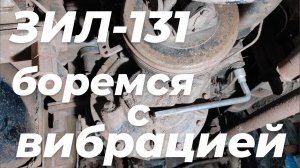 ‼️Сильная вибрация на ЗИЛ-131. НАШЕЛ и устранил причину вибрации ЗИЛ 131. Вибрация на скорости ЗИЛ