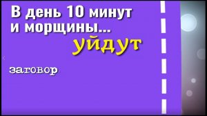 В день 10 минут и морщины уйдут. Сильный заговор