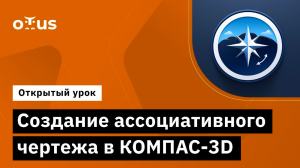 Создание ассоциативного чертежа в КОМПАС-3D // Курс «Трехмерное моделирование в КОМПАС-3D»
