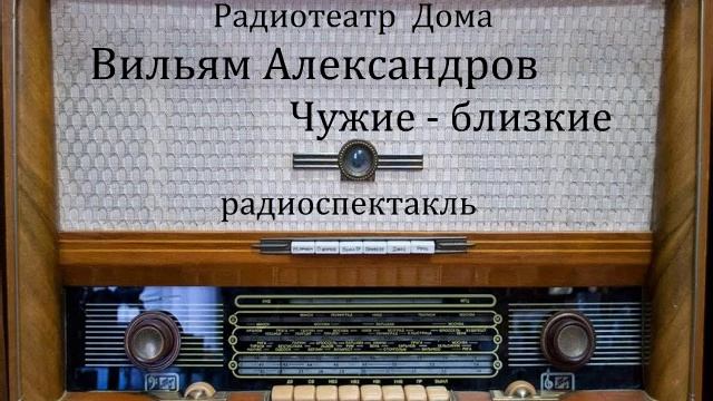 Чужие - близкие. Вильям Александров. Радиоспектакль 1974год. смотреть онлайн