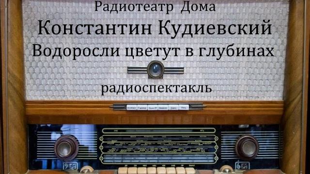 Водоросли цветут в глубинах. Константин Кудиевский. Радиоспектакль 1960год. смотреть онлайн