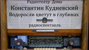 Водоросли цветут в глубинах.  Константин Кудиевский.  Радиоспектакль 1960год.
