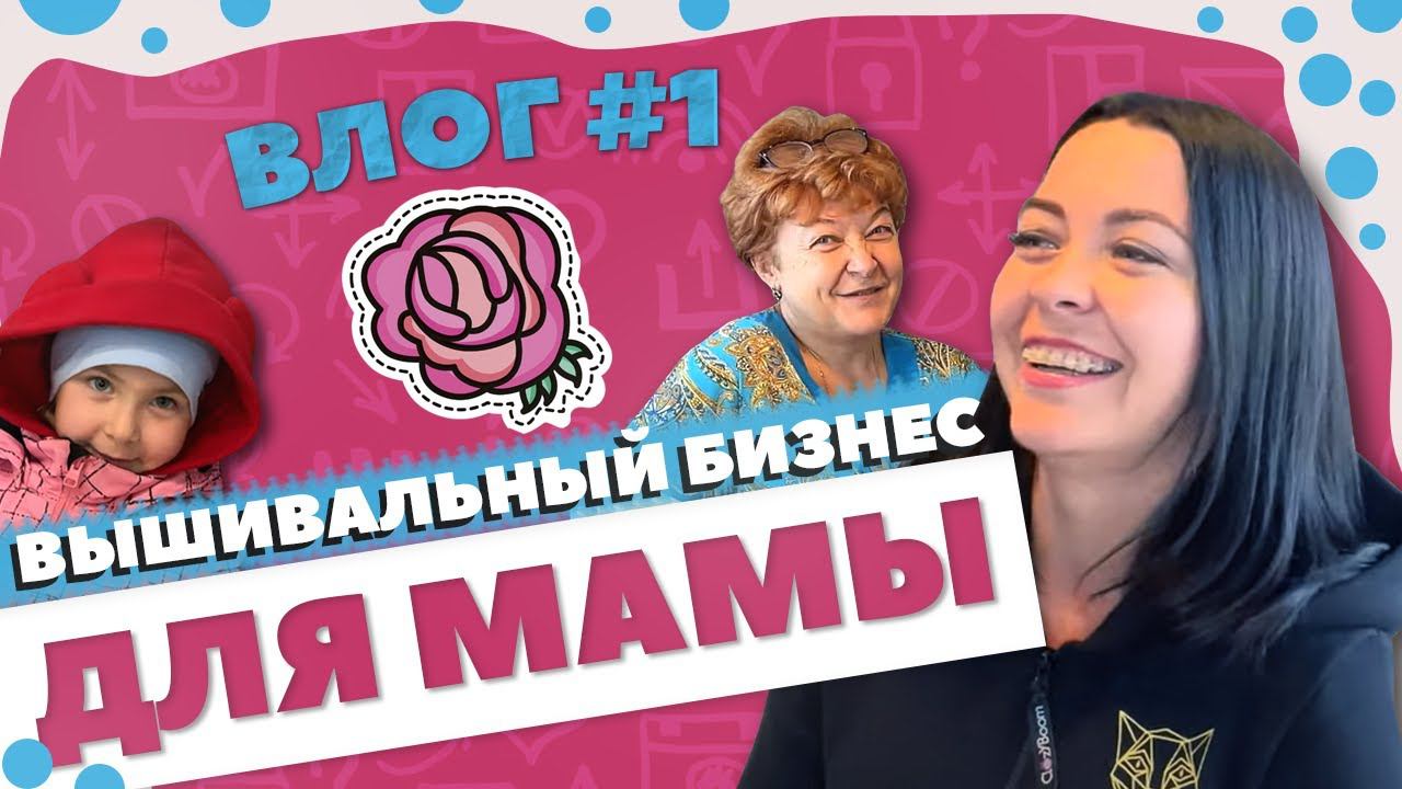 ВЫШИВАЛЬНЫЙ БИЗНЕС для мамы | Влог N 1 смотреть онлайн