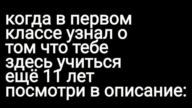 когда в первом классе узнал о том что тебе здесь учиться ещё 11 лет посмотри вописание: смотреть онлайн