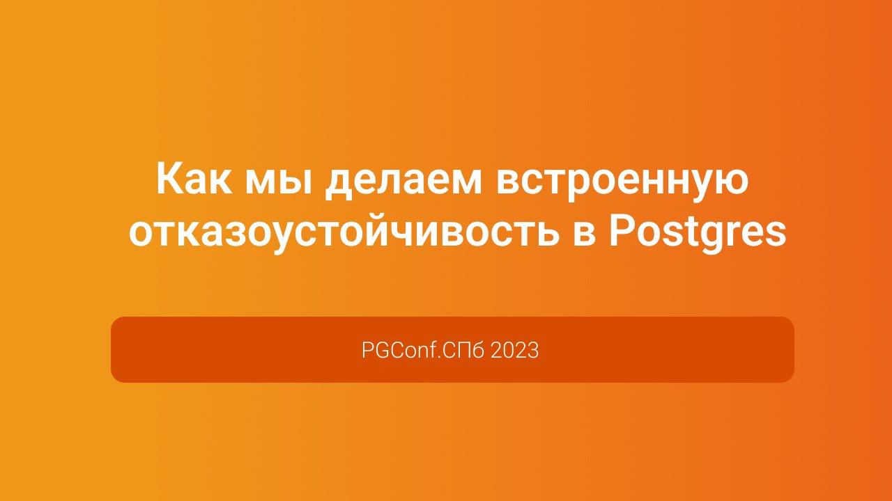 Как мы делаем встроенную отказоустойчивость в Postgres — Михаил Рутман, PGConf.СПб 2023 смотреть онлайн