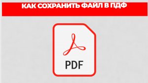 КАК СОХРАНИТЬ ФАЙЛ В ПДФ