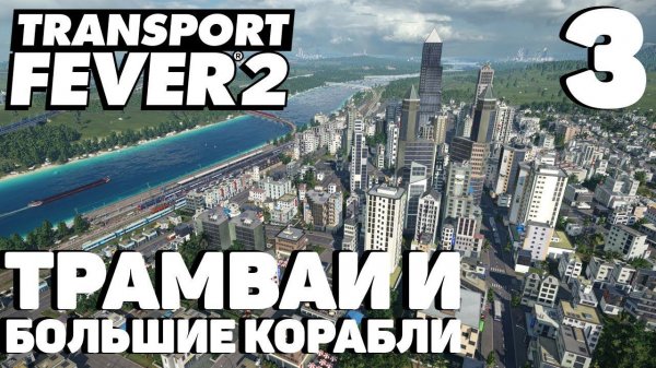 Transport fever 2 - Трамваи и большие корабли #3