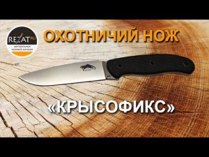 Охотничий нож Крысофикс RatFix от компании Южный Крест - обзор и тест, часть 1