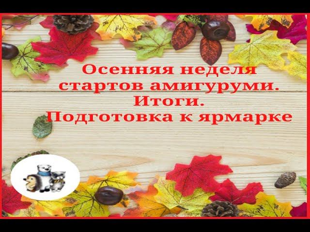Осенняя неделя стартов амигуруми. Итоги . Игрушки для ярмарки. #неделя_стартов_амигуруми смотреть онлайн