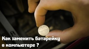 Как заменить батарейку в компьютере?