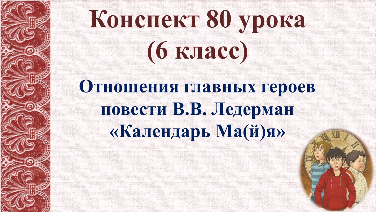 80 урок 3 четверть 6 класс. Отношения главных героев повести В.В. Ледерман «Календарь Ма(й)я»
