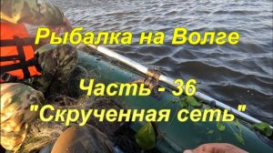 Рыбалка на Волге. Часть - 36. «Скрученная сеть».