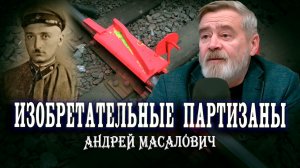 Изобретения партизан и фронтовая смекалка. Андрей Масалович | Кибердед