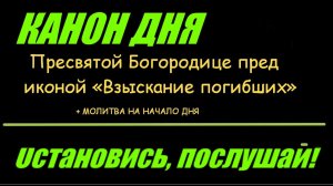КАНОН ДНЯ ПРЕСВЯТОЙ БОГОРОДИЦЕ ПРЕД ИКОНОЙ ВЗЫСКАНИЕ ПОГИБШИХ