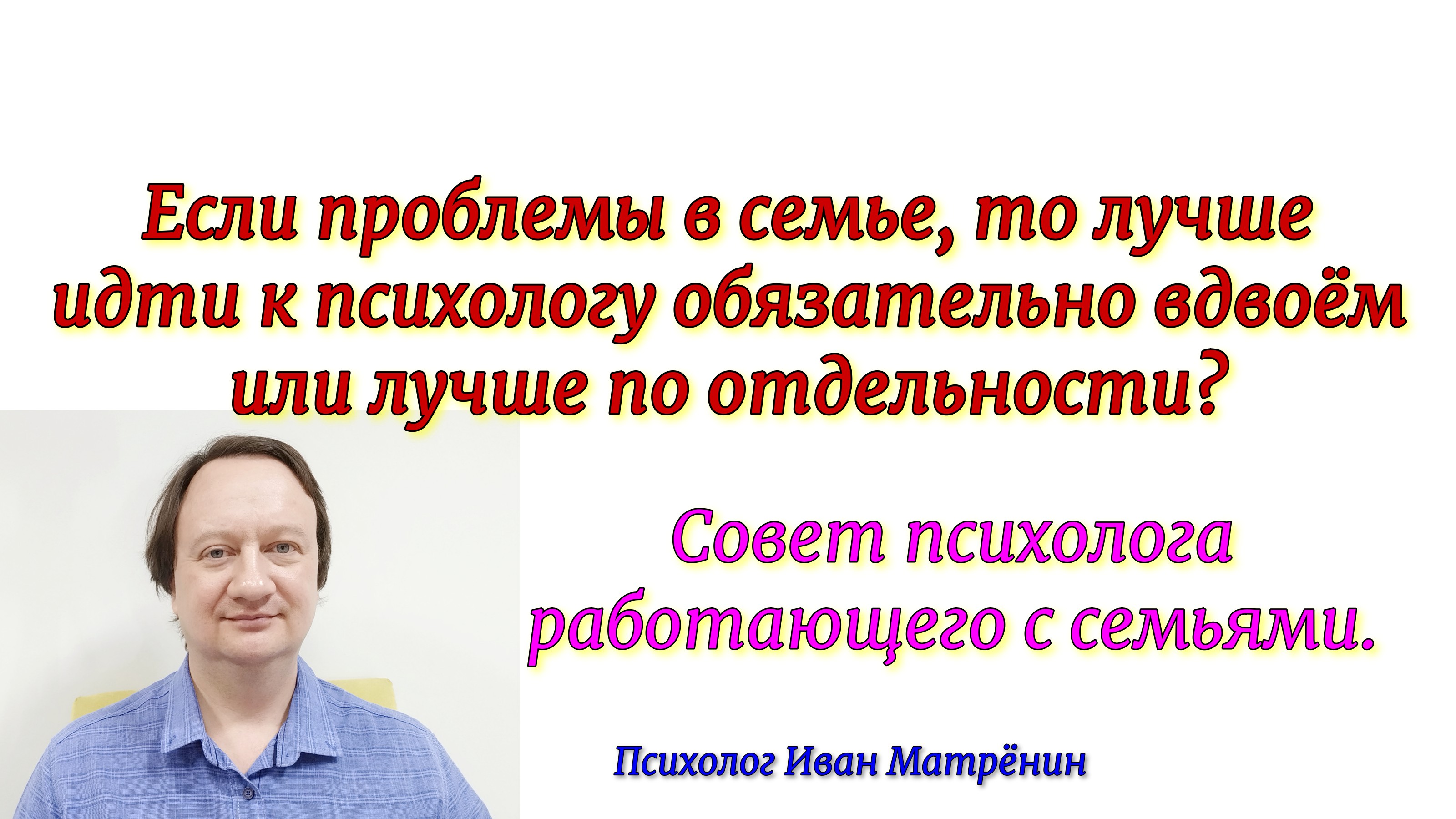 Если проблемы в семье, то лучше идти к психологу обязательно вдвоём или лучше по отдельности? смотреть онлайн